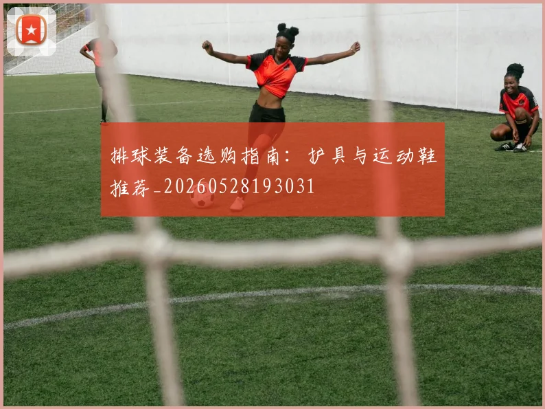排球装备选购指南:护具与运动鞋推荐_20260528193031
