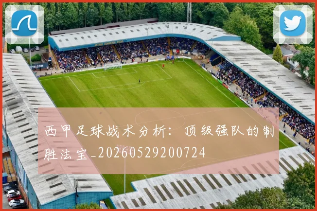 西甲足球战术分析：顶级强队的制胜法宝_20260529200724