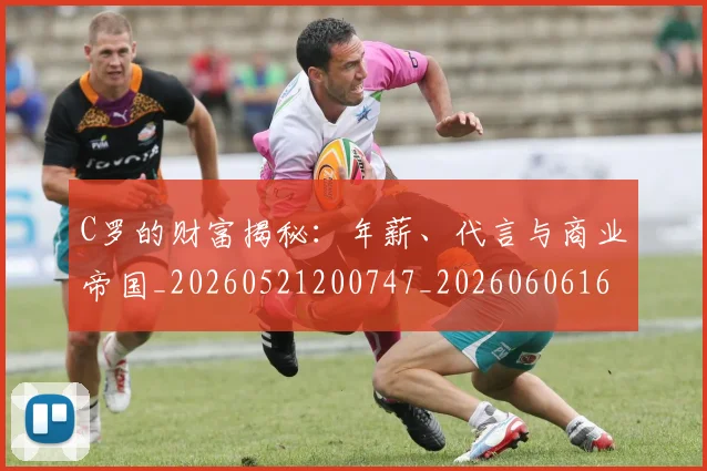 C罗的财富揭秘:年薪、代言与商业帝国_20260521200747_20260606165439