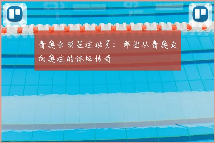 青奥会明星运动员：那些从青奥走向奥运的体坛传奇