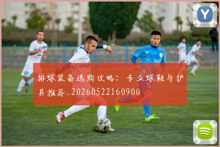 排球装备选购攻略：专业球鞋与护具推荐_20260522160900