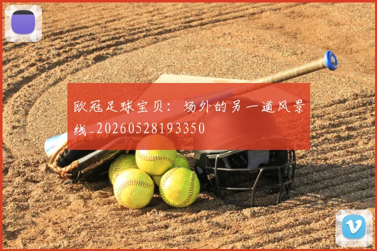 欧冠足球宝贝：场外的另一道风景线_20260528193350