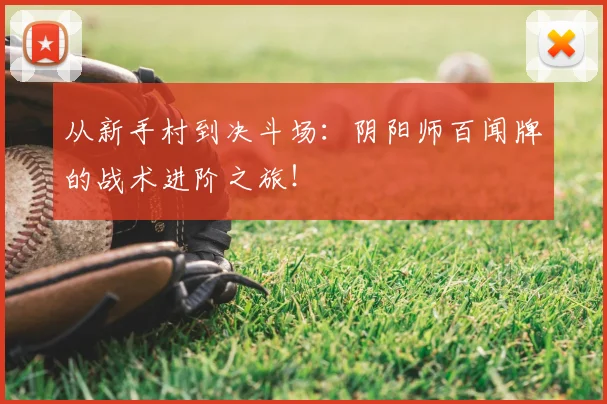 从新手村到决斗场：阴阳师百闻牌的战术进阶之旅！