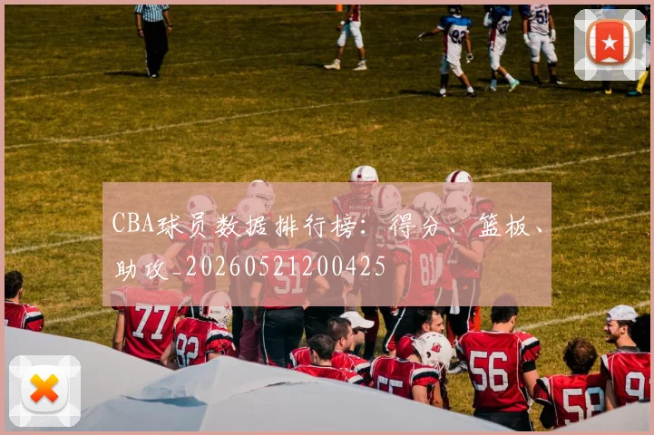 CBA球员数据排行榜:得分、篮板、助攻_20260521200425