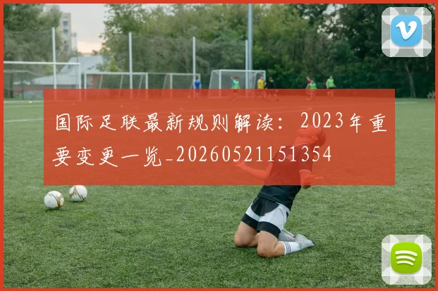 国际足联最新规则解读：2023年重要变更一览_20260521151354