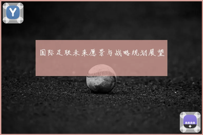 国际足联未来愿景与战略规划展望