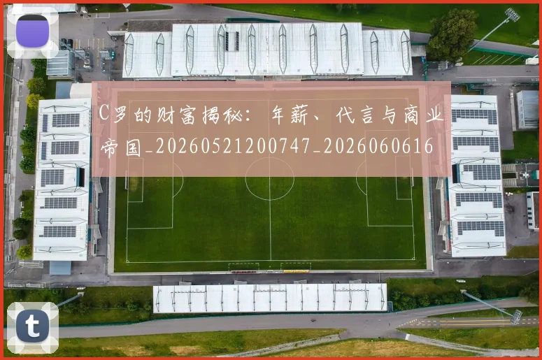 C罗的财富揭秘：年薪、代言与商业帝国_20260521200747_20260606165439