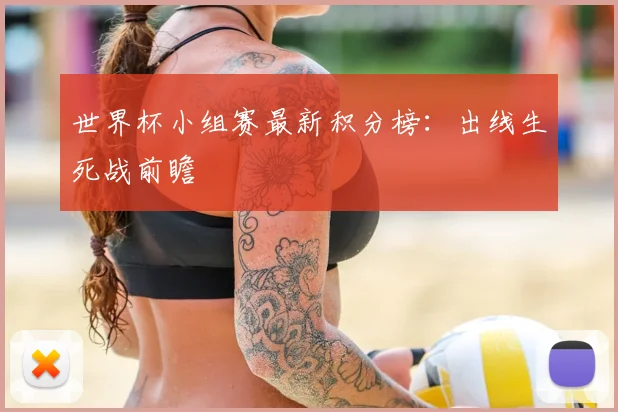 世界杯小组赛最新积分榜：出线生死战前瞻