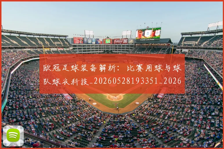 欧冠足球装备解析：比赛用球与球队球衣科技_20260528193351_20260609230808
