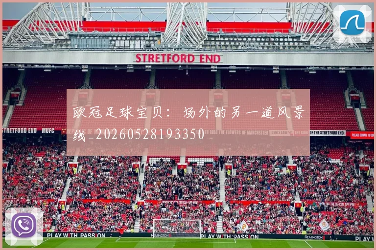 欧冠足球宝贝:场外的另一道风景线_20260528193350