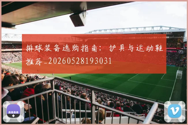 排球装备选购指南：护具与运动鞋推荐_20260528193031