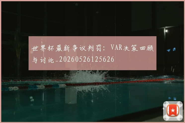 世界杯最新争议判罚：VAR决策回顾与讨论_20260526125626